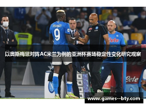 以奥斯梅恩对阵AC米兰为例的亚洲杯赛场稳定性变化研究观察 以奥斯梅恩对阵AC米兰为例的亚洲杯赛场稳定性变化研究观察