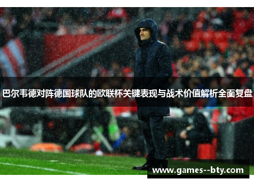 巴尔韦德对阵德国球队的欧联杯关键表现与战术价值解析全面复盘 巴尔韦德对阵德国球队的欧联杯关键表现与战术价值解析全面复盘