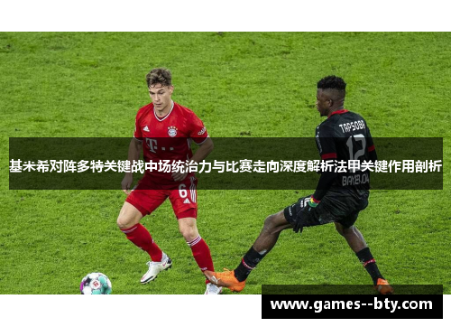 基米希对阵多特关键战中场统治力与比赛走向深度解析法甲关键作用剖析 基米希对阵多特关键战中场统治力与比赛走向深度解析法甲关键作用剖析