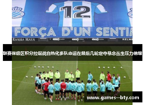 联赛保级区积分拉锯战白热化多队命运在最后几轮定夺悬念丛生压力倍增 联赛保级区积分拉锯战白热化多队命运在最后几轮定夺悬念丛生压力倍增