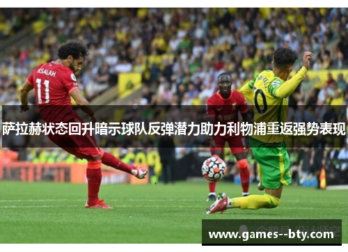 萨拉赫状态回升暗示球队反弹潜力助力利物浦重返强势表现