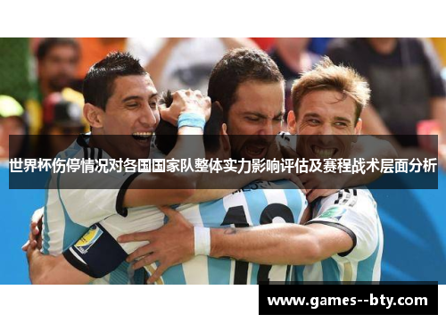 世界杯伤停情况对各国国家队整体实力影响评估及赛程战术层面分析 世界杯伤停情况对各国国家队整体实力影响评估及赛程战术层面分析