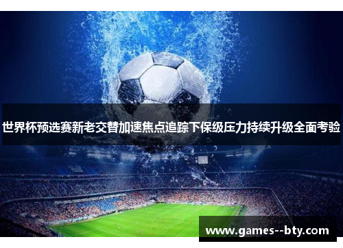 世界杯预选赛新老交替加速焦点追踪下保级压力持续升级全面考验 世界杯预选赛新老交替加速焦点追踪下保级压力持续升级全面考验