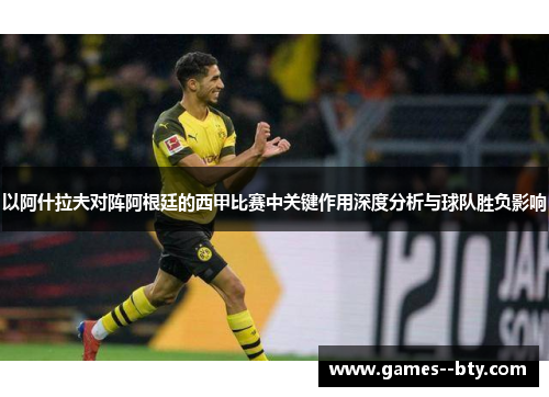 以阿什拉夫对阵阿根廷的西甲比赛中关键作用深度分析与球队胜负影响