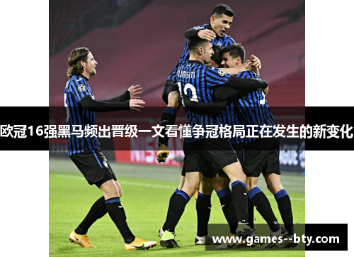 欧冠16强黑马频出晋级一文看懂争冠格局正在发生的新变化 欧冠16强黑马频出晋级一文看懂争冠格局正在发生的新变化