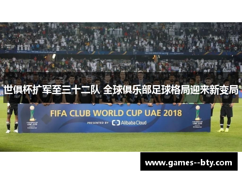 世俱杯扩军至三十二队 全球俱乐部足球格局迎来新变局 世俱杯扩军至三十二队 全球俱乐部足球格局迎来新变局