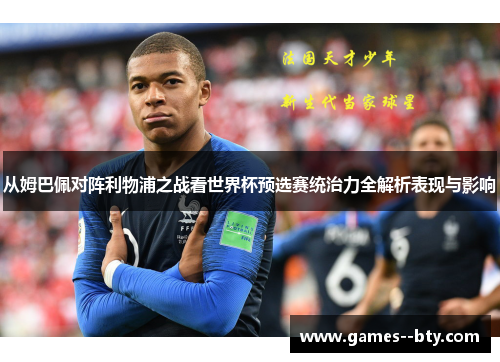 从姆巴佩对阵利物浦之战看世界杯预选赛统治力全解析表现与影响 从姆巴佩对阵利物浦之战看世界杯预选赛统治力全解析表现与影响