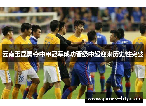 云南玉昆勇夺中甲冠军成功晋级中超迎来历史性突破 云南玉昆勇夺中甲冠军成功晋级中超迎来历史性突破