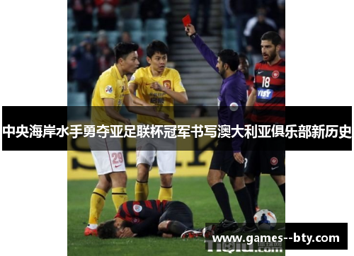 中央海岸水手勇夺亚足联杯冠军书写澳大利亚俱乐部新历史 中央海岸水手勇夺亚足联杯冠军书写澳大利亚俱乐部新历史
