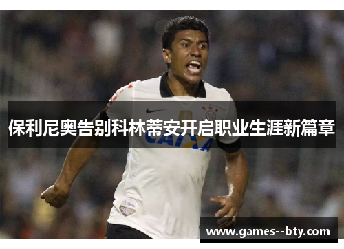 保利尼奥告别科林蒂安开启职业生涯新篇章 保利尼奥告别科林蒂安开启职业生涯新篇章