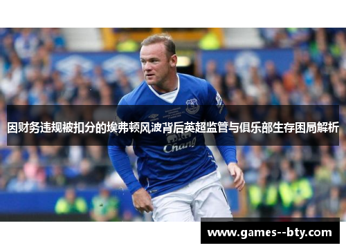因财务违规被扣分的埃弗顿风波背后英超监管与俱乐部生存困局解析 因财务违规被扣分的埃弗顿风波背后英超监管与俱乐部生存困局解析