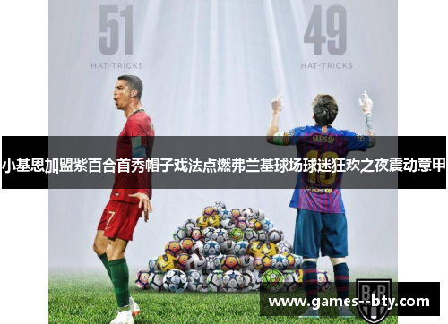 小基恩加盟紫百合首秀帽子戏法点燃弗兰基球场球迷狂欢之夜震动意甲 小基恩加盟紫百合首秀帽子戏法点燃弗兰基球场球迷狂欢之夜震动意甲