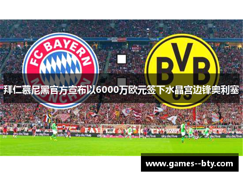 拜仁慕尼黑官方宣布以6000万欧元签下水晶宫边锋奥利塞 拜仁慕尼黑官方宣布以6000万欧元签下水晶宫边锋奥利塞