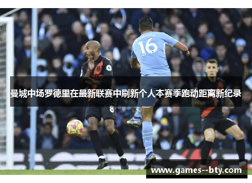 曼城中场罗德里在最新联赛中刷新个人本赛季跑动距离新纪录