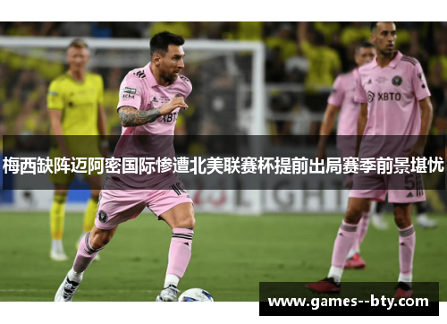 梅西缺阵迈阿密国际惨遭北美联赛杯提前出局赛季前景堪忧
