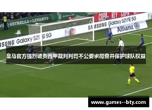 皇马官方强烈谴责西甲裁判判罚不公要求彻查并保护球队权益 皇马官方强烈谴责西甲裁判判罚不公要求彻查并保护球队权益