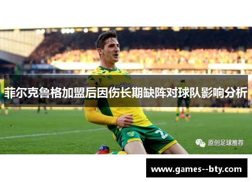 菲尔克鲁格加盟后因伤长期缺阵对球队影响分析 菲尔克鲁格加盟后因伤长期缺阵对球队影响分析