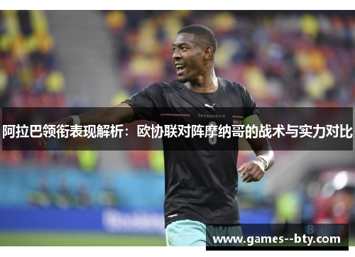 阿拉巴领衔表现解析:欧协联对阵摩纳哥的战术与实力对比 阿拉巴领衔表现解析:欧协联对阵摩纳哥的战术与实力对比