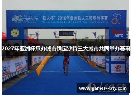 2027年亚洲杯承办城市确定沙特三大城市共同举办赛事 2027年亚洲杯承办城市确定沙特三大城市共同举办赛事