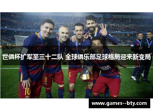 世俱杯扩军至三十二队 全球俱乐部足球格局迎来新变局 世俱杯扩军至三十二队 全球俱乐部足球格局迎来新变局