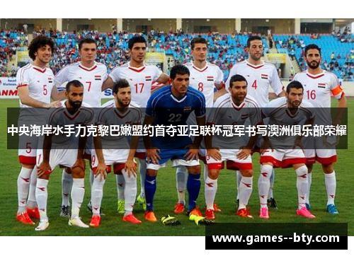 中央海岸水手力克黎巴嫩盟约首夺亚足联杯冠军书写澳洲俱乐部荣耀