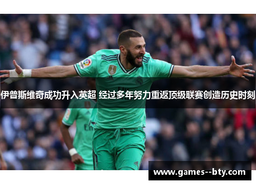 伊普斯维奇成功升入英超 经过多年努力重返顶级联赛创造历史时刻 伊普斯维奇成功升入英超 经过多年努力重返顶级联赛创造历史时刻