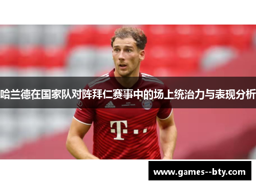 哈兰德在国家队对阵拜仁赛事中的场上统治力与表现分析