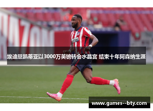 埃迪恩凯蒂亚以3000万英镑转会水晶宫 结束十年阿森纳生涯 埃迪恩凯蒂亚以3000万英镑转会水晶宫 结束十年阿森纳生涯