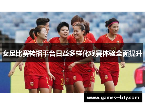 女足比赛转播平台日益多样化观赛体验全面提升 女足比赛转播平台日益多样化观赛体验全面提升