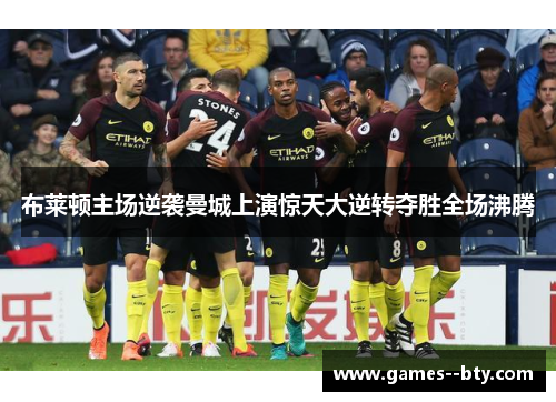 布莱顿主场逆袭曼城上演惊天大逆转夺胜全场沸腾