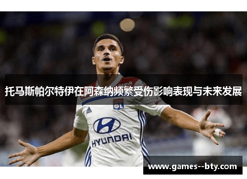 托马斯帕尔特伊在阿森纳频繁受伤影响表现与未来发展 托马斯帕尔特伊在阿森纳频繁受伤影响表现与未来发展