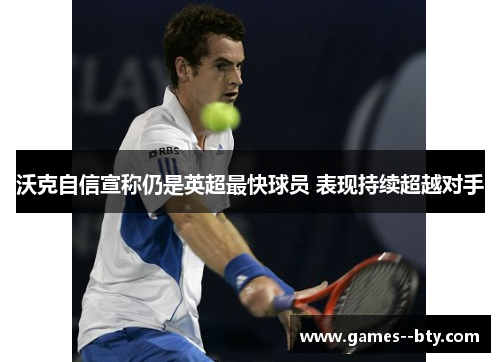 沃克自信宣称仍是英超最快球员 表现持续超越对手