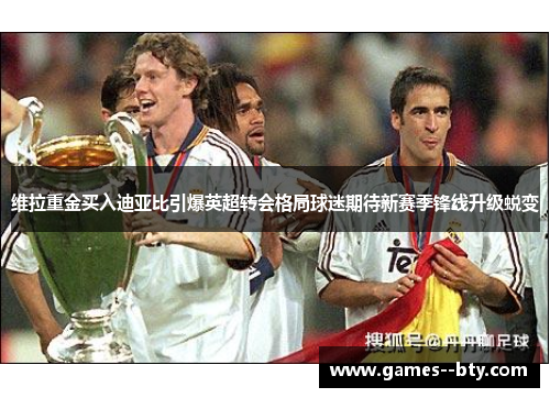 维拉重金买入迪亚比引爆英超转会格局球迷期待新赛季锋线升级蜕变