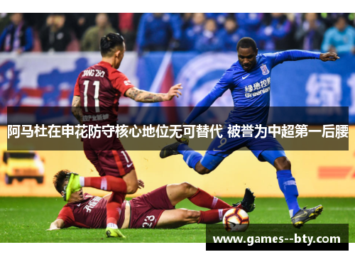阿马杜在申花防守核心地位无可替代 被誉为中超第一后腰