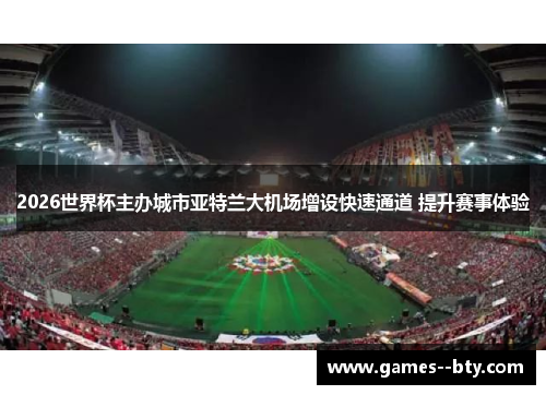 2026世界杯主办城市亚特兰大机场增设快速通道 提升赛事体验