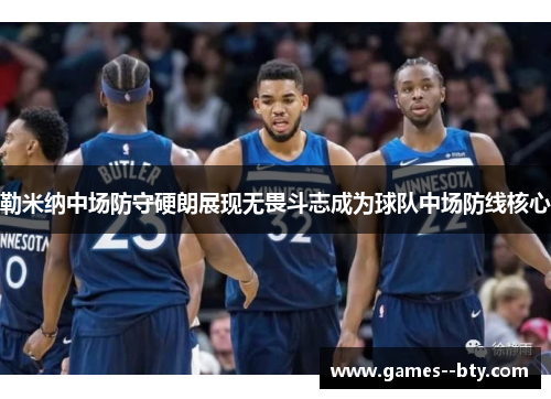 勒米纳中场防守硬朗展现无畏斗志成为球队中场防线核心