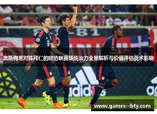 奥斯梅恩对阵拜仁的欧协联赛场统治力全景解析与价值评估战术影响 奥斯梅恩对阵拜仁的欧协联赛场统治力全景解析与价值评估战术影响