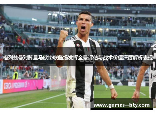 格列兹曼对阵皇马欧协联临场发挥全景评估与战术价值深度解析表现 格列兹曼对阵皇马欧协联临场发挥全景评估与战术价值深度解析表现