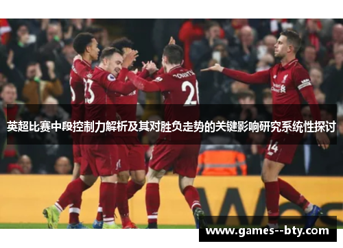 英超比赛中段控制力解析及其对胜负走势的关键影响研究系统性探讨 英超比赛中段控制力解析及其对胜负走势的关键影响研究系统性探讨