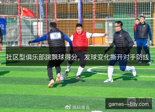 社区型俱乐部跳飘球得分，发球变化撕开对手防线