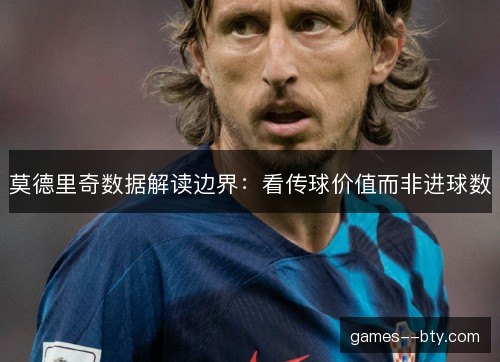 莫德里奇数据解读边界：看传球价值而非进球数
